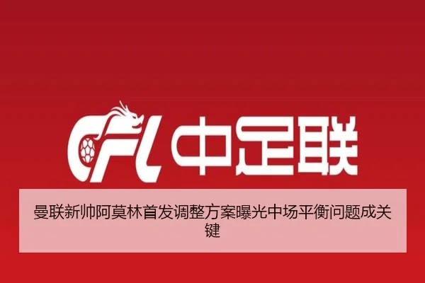 曼联新帅阿莫林首发调整方案曝光中场平衡问题成关键（FBSPORTS）